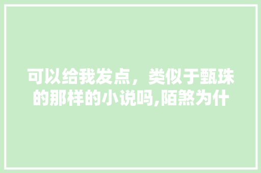 可以给我发点，类似于甄珠的那样的小说吗,陌煞为什么不播了。