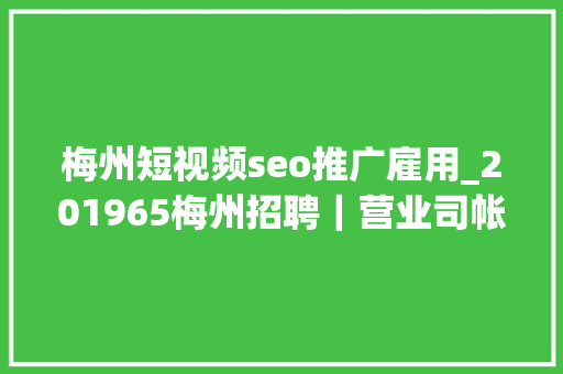 梅州短视频seo推广雇用_201965梅州招聘｜营业司帐人力运营幼师等 梅州短视频seo推广雇用_201965梅州招聘｜营业司帐人力运营幼师等 必应SEO