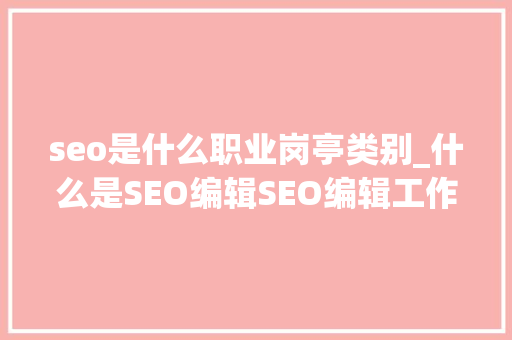 seo是什么职业岗亭类别_什么是SEO编辑SEO编辑工作内容第一步 seo是什么职业岗亭类别_什么是SEO编辑SEO编辑工作内容第一步 必应SEO