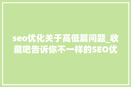 seo优化关于高低篇问题_收藏吧告诉你不一样的SEO优化构造方法下篇 网站建设公司 seo优化关于高低篇问题_收藏吧告诉你不一样的SEO优化构造方法下篇 seo优化关于高低篇问题_收藏吧告诉你不一样的SEO优化构造方法下篇 网站建设公司