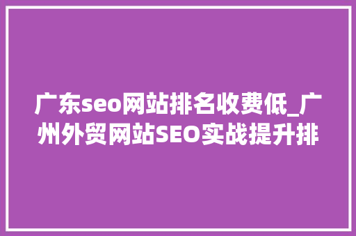 广东seo网站排名收费低_广州外贸网站SEO实战提升排名增加收益的策略 广东seo网站排名收费低_广州外贸网站SEO实战提升排名增加收益的策略 网站建设公司