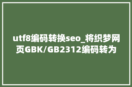 utf8编码转换seo_将织梦网页GBK/GB2312编码转为UTF8编码步骤方法 utf8编码转换seo_将织梦网页GBK/GB2312编码转为UTF8编码步骤方法 必应SEO
