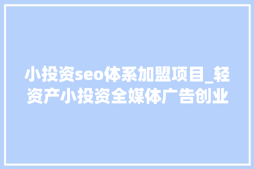 小投资seo体系加盟项目_轻资产小投资全媒体广告创业项目全媒体代理加盟 小投资seo体系加盟项目_轻资产小投资全媒体广告创业项目全媒体代理加盟 必应SEO