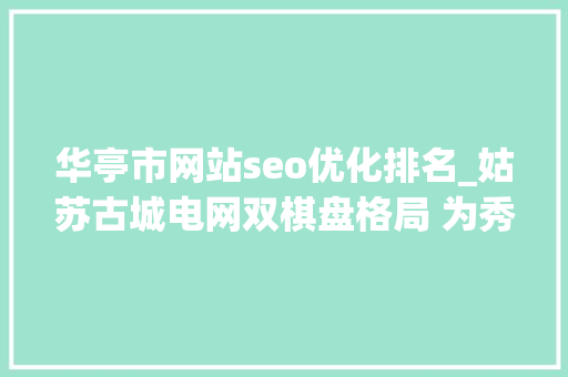华亭市网站seo优化排名_姑苏古城电网双棋盘格局 为秀美古城的现代化成长注入聪慧电力能源