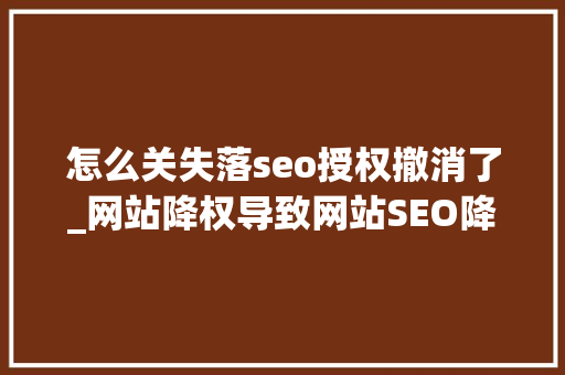怎么关失落seo授权撤消了_网站降权导致网站SEO降权的18种优化行为 怎么关失落seo授权撤消了_网站降权导致网站SEO降权的18种优化行为 必应SEO