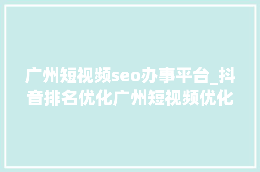 广州短视频seo办事平台_抖音排名优化广州短视频优化公司 广州短视频seo办事平台_抖音排名优化广州短视频优化公司 必应SEO