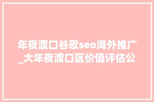 年夜渡口谷歌seo海外推广_大年夜渡口区价值评估公司