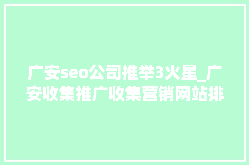 广安seo公司推举3火星_广安收集推广收集营销网站排名优化 广安seo公司推举3火星_广安收集推广收集营销网站排名优化 神马SEO