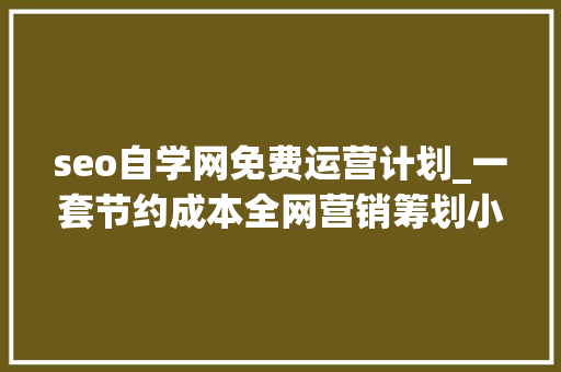 seo自学网免费运营计划_一套节约成本全网营销筹划小小教室SEO培训教程 seo自学网免费运营计划_一套节约成本全网营销筹划小小教室SEO培训教程 SEO关键词
