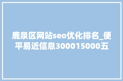 鹿泉区网站seo优化排名_便平易近信息300015000五险一金你想要的福利待遇这里都有↓↓↓ 鹿泉区网站seo优化排名_便平易近信息300015000五险一金你想要的福利待遇这里都有↓↓↓ 必应SEO