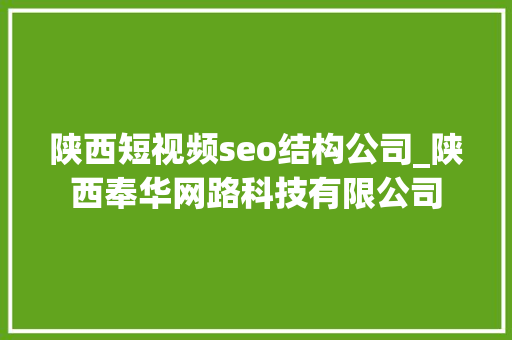 陕西短视频seo结构公司_陕西奉华网路科技有限公司 陕西短视频seo结构公司_陕西奉华网路科技有限公司 百度SEO