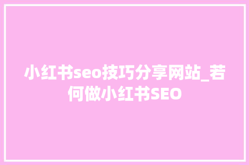 小红书seo技巧分享网站_若何做小红书SEO 小红书seo技巧分享网站_若何做小红书SEO 神马SEO
