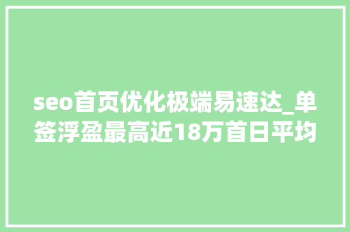 seo首页优化极端易速达_单签浮盈最高近18万首日平均涨幅2889月新股赚钱效应排年内第三