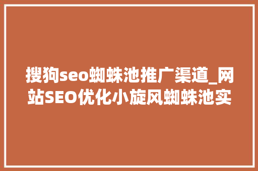 搜狗seo蜘蛛池推广渠道_网站SEO优化小旋风蜘蛛池实现搜狗百万蜘蛛 搜狗seo蜘蛛池推广渠道_网站SEO优化小旋风蜘蛛池实现搜狗百万蜘蛛 搜狗SEO