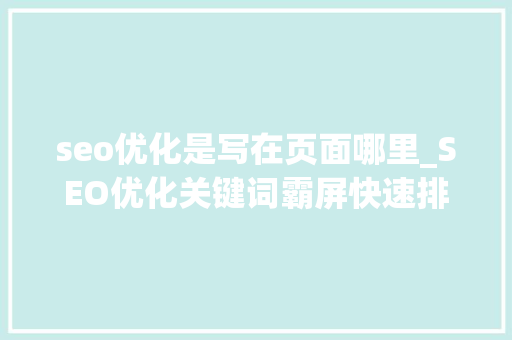 seo优化是写在页面哪里_SEO优化关键词霸屏快速排名中若何写网站页面的描述 seo优化是写在页面哪里_SEO优化关键词霸屏快速排名中若何写网站页面的描述 必应SEO