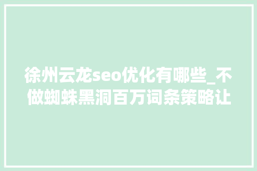徐州云龙seo优化有哪些_不做蜘蛛黑洞百万词条策略让流量大年夜爆发