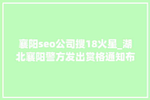 襄阳seo公司搜18火星_湖北襄阳警方发出赏格通知布告通缉一造孽金融贷团伙6名犯罪嫌疑人