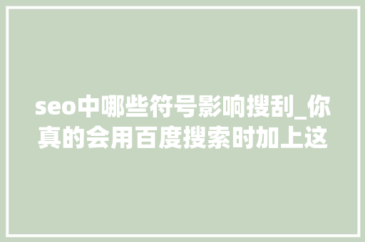 seo中哪些符号影响搜刮_你真的会用百度搜索时加上这些符号更精准没有你找不到的