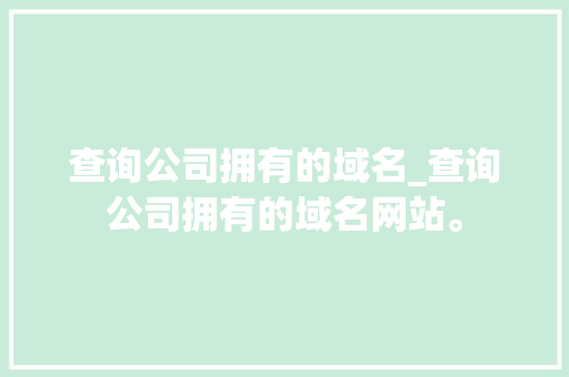查询公司拥有的域名_查询公司拥有的域名网站。 查询公司拥有的域名_查询公司拥有的域名网站。 网站建设公司