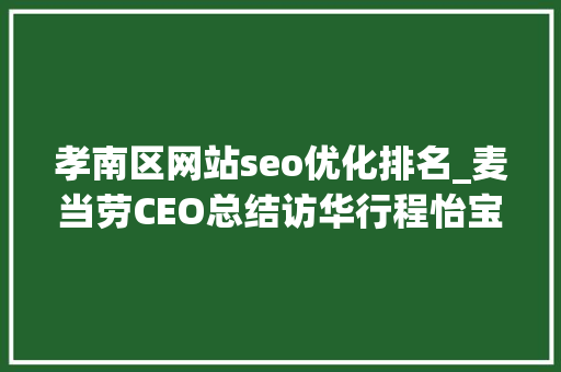 孝南区网站seo优化排名_麦当劳CEO总结访华行程怡宝考察山东山泉水项目