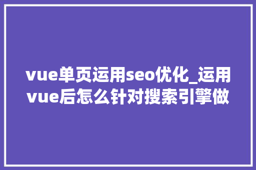 vue单页运用seo优化_运用vue后怎么针对搜索引擎做SEO优化 vue单页运用seo优化_运用vue后怎么针对搜索引擎做SEO优化 神马SEO