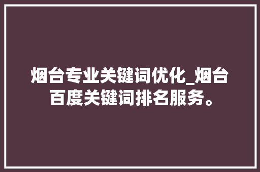 烟台专业关键词优化_烟台百度关键词排名服务。 烟台专业关键词优化_烟台百度关键词排名服务。 SEO关键词