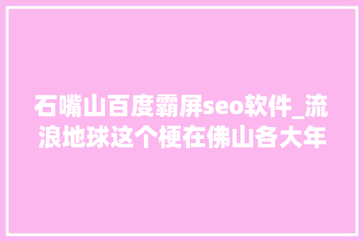 石嘴山百度霸屏seo软件_流浪地球这个梗在佛山各大年夜路口霸屏交警蜀黍太皮了哈哈 石嘴山百度霸屏seo软件_流浪地球这个梗在佛山各大年夜路口霸屏交警蜀黍太皮了哈哈 搜狗SEO