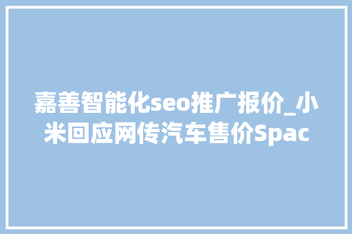 嘉善智能化seo推广报价_小米回应网传汽车售价SpaceX发射6颗直连手机卫星丨邦早报 嘉善智能化seo推广报价_小米回应网传汽车售价SpaceX发射6颗直连手机卫星丨邦早报 SEO关键词