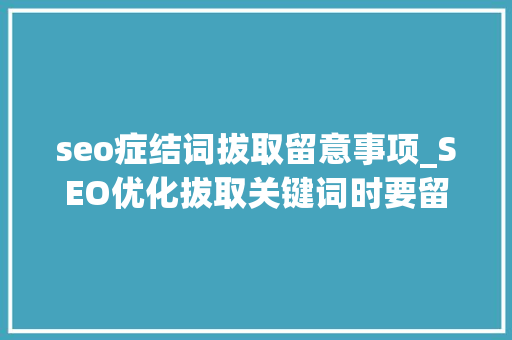 seo症结词拔取留意事项_SEO优化拔取关键词时要留心什么 seo症结词拔取留意事项_SEO优化拔取关键词时要留心什么 搜狗SEO