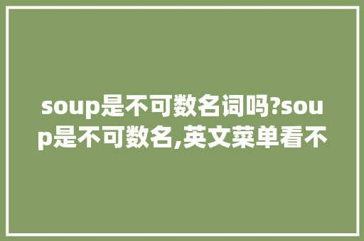 soup是不可数名词吗?soup是不可数名,英文菜单看不懂。