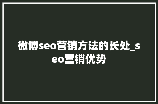 微博seo营销方法的长处_seo营销优势 微博seo营销方法的长处_seo营销优势 搜狗SEO