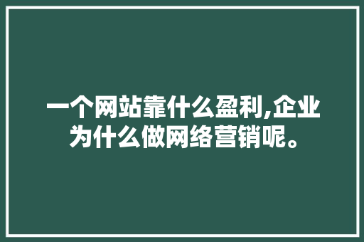 一个网站靠什么盈利,企业为什么做网络营销呢。 一个网站靠什么盈利,企业为什么做网络营销呢。 SEO关键词