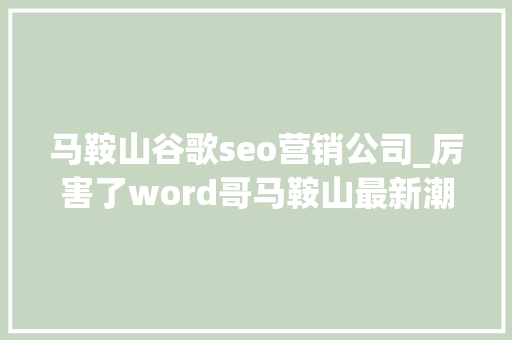 马鞍山谷歌seo营销公司_厉害了word哥马鞍山最新潮的互联网公司原来全都在这儿快看看有没有你熟习的 马鞍山谷歌seo营销公司_厉害了word哥马鞍山最新潮的互联网公司原来全都在这儿快看看有没有你熟习的 SEO关键词