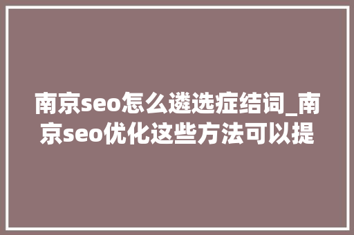 南京seo怎么遴选症结词_南京seo优化这些方法可以提高拔取关键词的成功率 南京seo怎么遴选症结词_南京seo优化这些方法可以提高拔取关键词的成功率 必应SEO