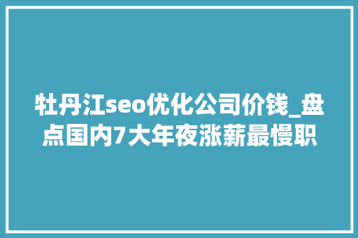 牡丹江seo优化公司价钱_盘点国内7大年夜涨薪最慢职业你也身在个中吗