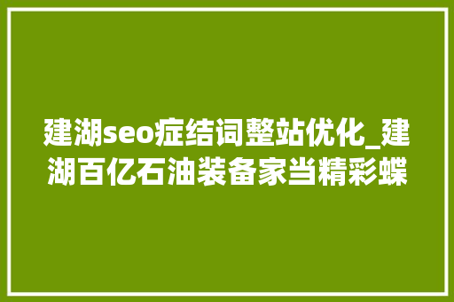 建湖seo症结词整站优化_建湖百亿石油装备家当精彩蝶变 建湖seo症结词整站优化_建湖百亿石油装备家当精彩蝶变 SEO关键词