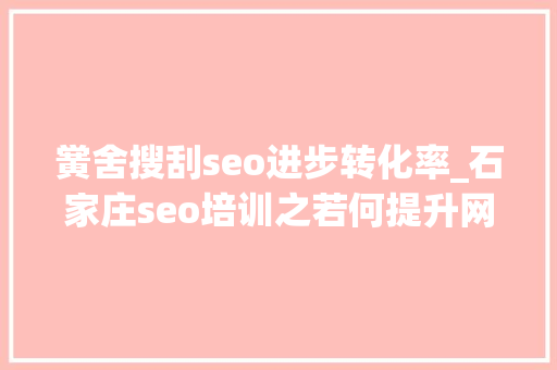 黉舍搜刮seo进步转化率_石家庄seo培训之若何提升网站转化率小小教室教程 黉舍搜刮seo进步转化率_石家庄seo培训之若何提升网站转化率小小教室教程 网站建设公司