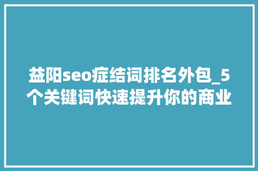 益阳seo症结词排名外包_5个关键词快速提升你的商业演说力