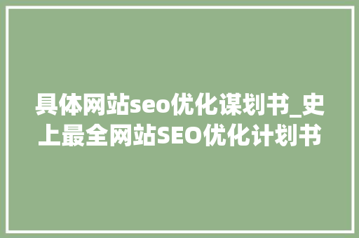 具体网站seo优化谋划书_史上最全网站SEO优化计划书 具体网站seo优化谋划书_史上最全网站SEO优化计划书 网站建设公司