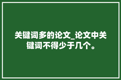 关键词多的论文_论文中关键词不得少于几个。 关键词多的论文_论文中关键词不得少于几个。 SEO关键词
