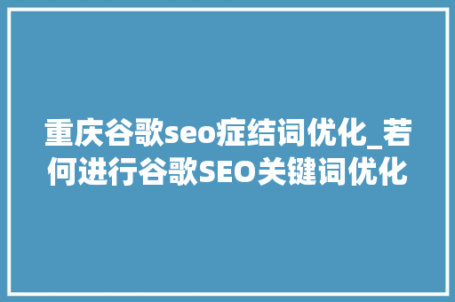 重庆谷歌seo症结词优化_若何进行谷歌SEO关键词优化 重庆谷歌seo症结词优化_若何进行谷歌SEO关键词优化 SEO关键词