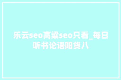乐云seo高粱seo只看_每日听书论语阳货八 乐云seo高粱seo只看_每日听书论语阳货八 必应SEO