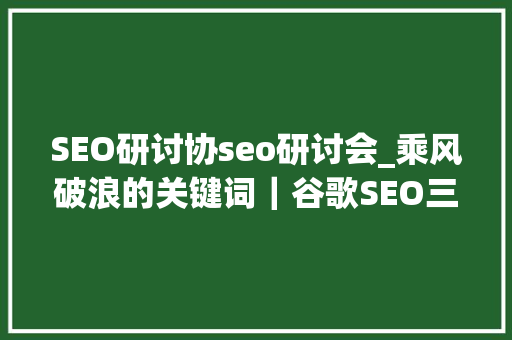 SEO研讨协seo研讨会_乘风破浪的关键词｜谷歌SEO三大年夜核心之一 SEO研讨协seo研讨会_乘风破浪的关键词｜谷歌SEO三大年夜核心之一 SEO关键词