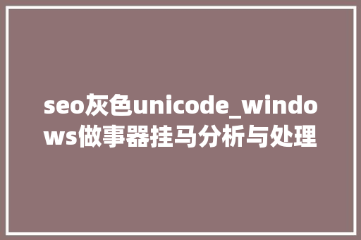 seo灰色unicode_windows做事器挂马分析与处理之一挂马修改分析