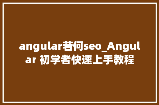 angular若何seo_Angular 初学者快速上手教程