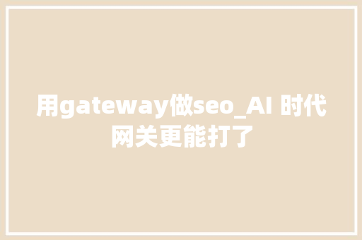 用gateway做seo_AI 时代网关更能打了