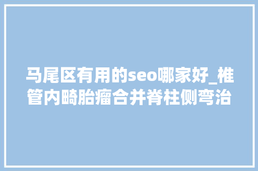 马尾区有用的seo哪家好_椎管内畸胎瘤合并脊柱侧弯治疗