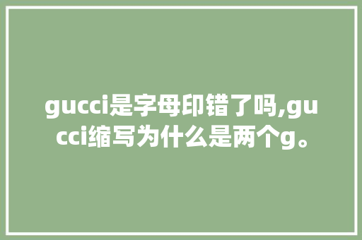 gucci是字母印错了吗,gucci缩写为什么是两个g。 gucci是字母印错了吗,gucci缩写为什么是两个g。 SEO关键词