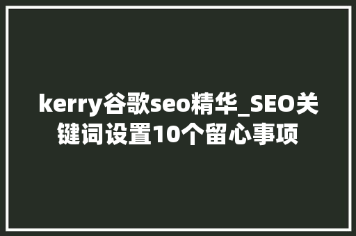 kerry谷歌seo精华_SEO关键词设置10个留心事项 kerry谷歌seo精华_SEO关键词设置10个留心事项 SEO关键词