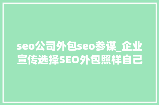 seo公司外包seo参谋_企业宣传选择SEO外包照样自己找SEO顾问 seo公司外包seo参谋_企业宣传选择SEO外包照样自己找SEO顾问 网站建设公司